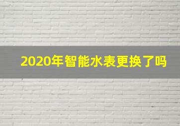 2020年智能水表更换了吗