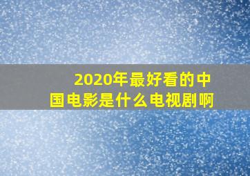 2020年最好看的中国电影是什么电视剧啊