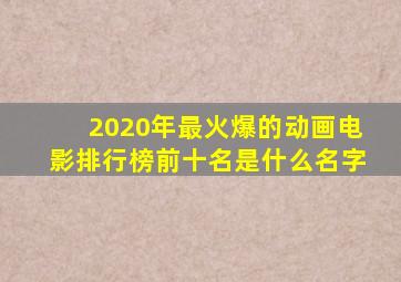 2020年最火爆的动画电影排行榜前十名是什么名字