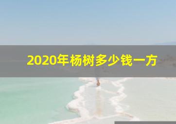 2020年杨树多少钱一方