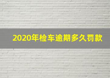 2020年检车逾期多久罚款