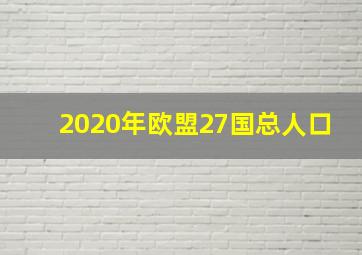 2020年欧盟27国总人口