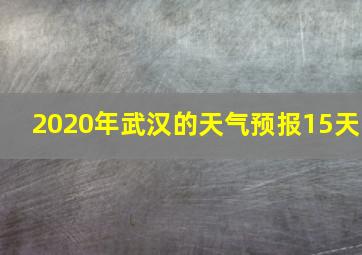 2020年武汉的天气预报15天