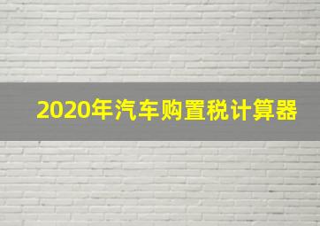 2020年汽车购置税计算器