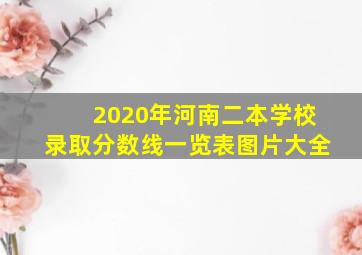 2020年河南二本学校录取分数线一览表图片大全