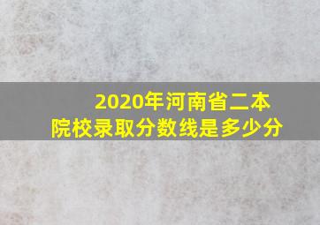 2020年河南省二本院校录取分数线是多少分