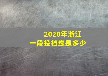 2020年浙江一段投档线是多少