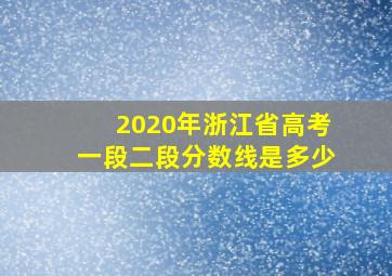 2020年浙江省高考一段二段分数线是多少