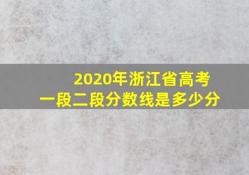 2020年浙江省高考一段二段分数线是多少分