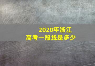 2020年浙江高考一段线是多少