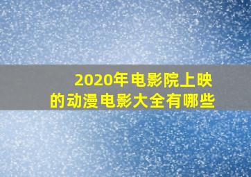 2020年电影院上映的动漫电影大全有哪些