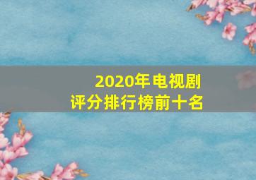 2020年电视剧评分排行榜前十名