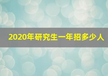 2020年研究生一年招多少人