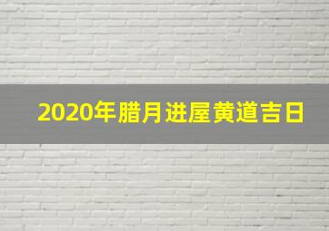 2020年腊月进屋黄道吉日