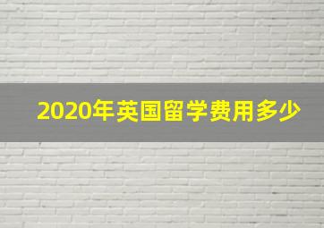 2020年英国留学费用多少