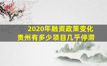 2020年融资政策变化贵州有多少项目几乎停滞