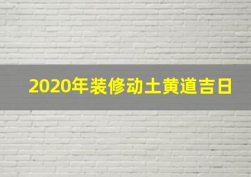 2020年装修动土黄道吉日