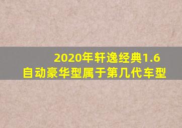 2020年轩逸经典1.6自动豪华型属于第几代车型