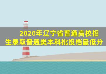 2020年辽宁省普通高校招生录取普通类本科批投档最低分