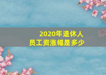 2020年退休人员工资涨幅是多少