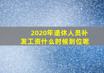 2020年退休人员补发工资什么时候到位呢