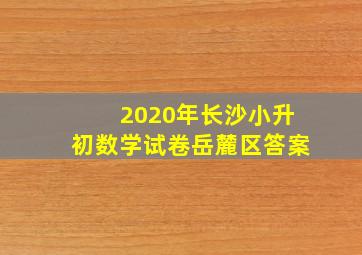 2020年长沙小升初数学试卷岳麓区答案