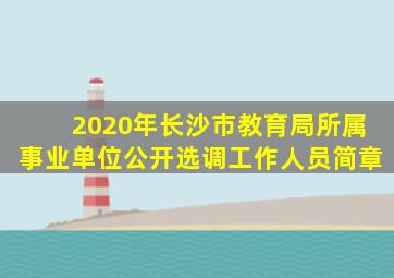 2020年长沙市教育局所属事业单位公开选调工作人员简章