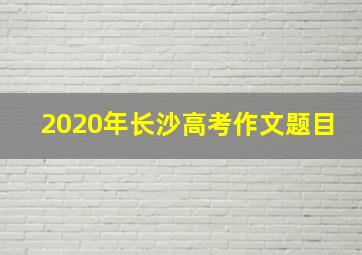 2020年长沙高考作文题目