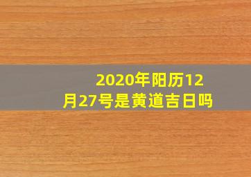 2020年阳历12月27号是黄道吉日吗