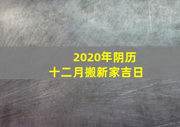 2020年阴历十二月搬新家吉日