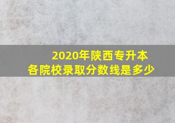 2020年陕西专升本各院校录取分数线是多少