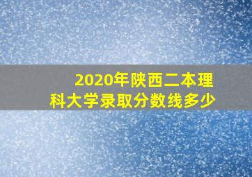 2020年陕西二本理科大学录取分数线多少