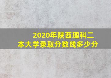 2020年陕西理科二本大学录取分数线多少分