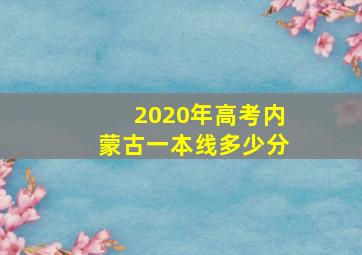 2020年高考内蒙古一本线多少分