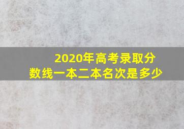 2020年高考录取分数线一本二本名次是多少