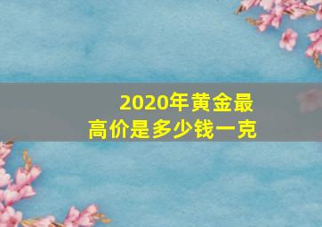 2020年黄金最高价是多少钱一克