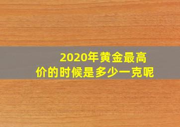 2020年黄金最高价的时候是多少一克呢