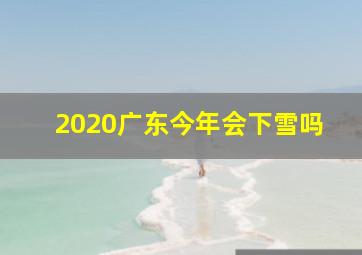 2020广东今年会下雪吗