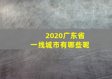 2020广东省一线城市有哪些呢