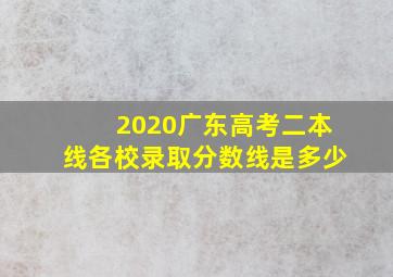 2020广东高考二本线各校录取分数线是多少