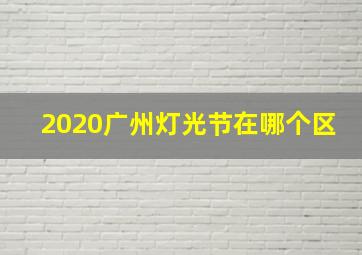 2020广州灯光节在哪个区