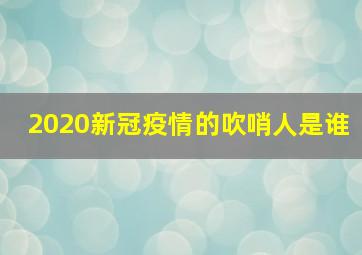 2020新冠疫情的吹哨人是谁