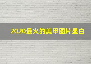 2020最火的美甲图片显白