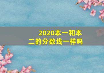 2020本一和本二的分数线一样吗