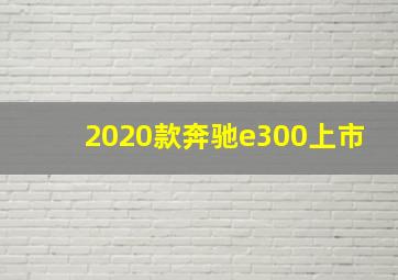 2020款奔驰e300上市