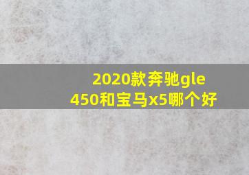 2020款奔驰gle450和宝马x5哪个好