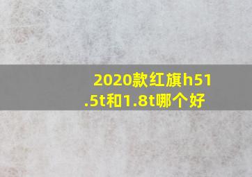 2020款红旗h51.5t和1.8t哪个好