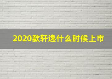 2020款轩逸什么时候上市