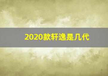 2020款轩逸是几代