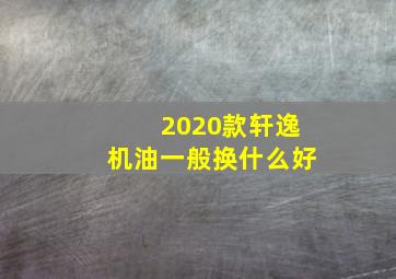 2020款轩逸机油一般换什么好